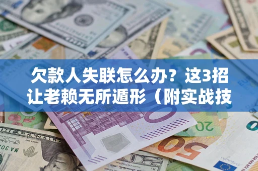 济南欠款人失联怎么办？这3招让老赖无所遁形（附实战技巧）