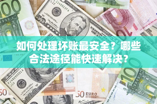 济南如何处理坏账最安全？哪些合法途径能快速解决？