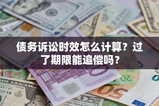 济南债务诉讼时效怎么计算？过了期限能追偿吗？