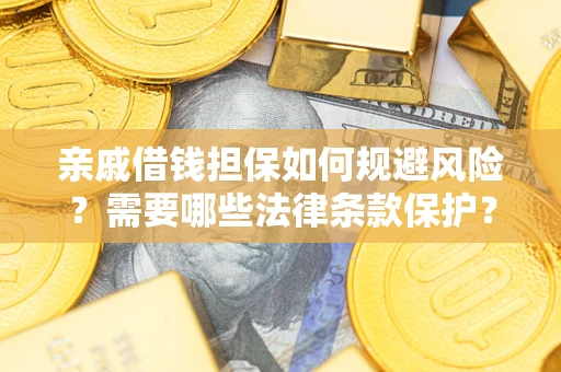 济南亲戚借钱担保如何规避风险？需要哪些法律条款保护？