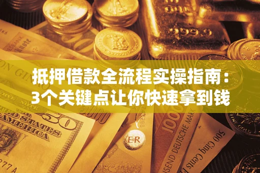 济南抵押借款全流程实操指南：3个关键点让你快速拿到钱