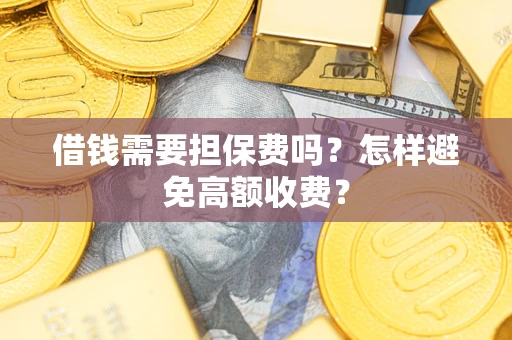 济南借钱需要担保费吗？怎样避免高额收费？
