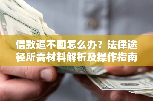 济南借款追不回怎么办?法律途径所需材料解析及操作指南 济南借款追不回怎么办?法律途径所需材料解析及操作指南