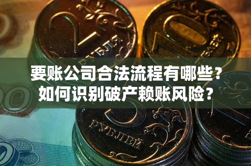 济南要账公司合法流程有哪些？如何识别破产赖账风险？