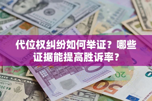 济南代位权纠纷如何举证？哪些证据能提高胜诉率？