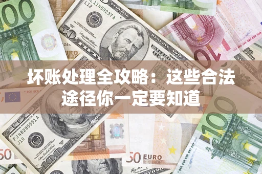 济南坏账处理全攻略：这些合法途径你一定要知道
