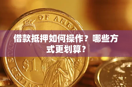 济南借款抵押如何操作？哪些方式更划算？