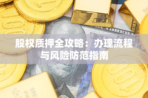济南股权质押全攻略：办理流程与风险防范指南