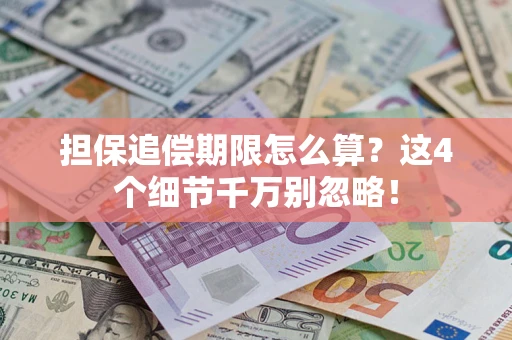 济南担保追偿期限怎么算？这4个细节千万别忽略！