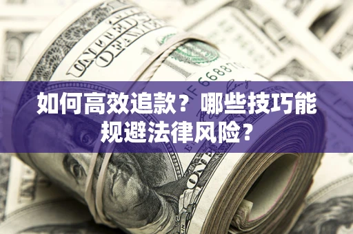 济南如何高效追款？哪些技巧能规避法律风险？