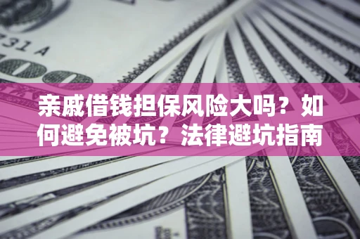 济南亲戚借钱担保风险大吗？如何避免被坑？法律避坑指南