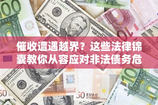 济南催收遭遇越界？这些法律锦囊教你从容应对非法债务危机
