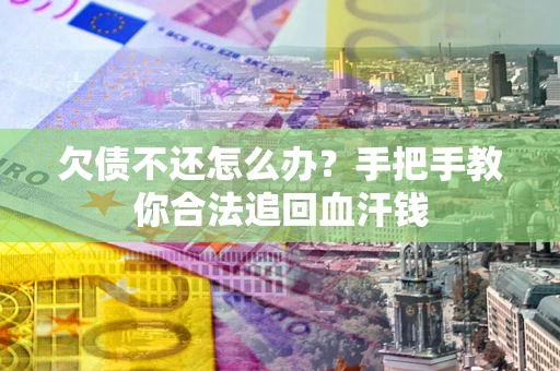 济南欠债不还怎么办?手把手教你合法追回血汗钱 济南欠债不还怎么办?手把手教你合法追回血汗钱