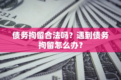 济南债务拘留合法吗？遇到债务拘留怎么办？