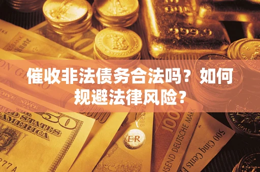 济南催收非法债务合法吗？如何规避法律风险？