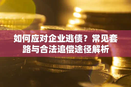 济南如何应对企业逃债？常见套路与合法追偿途径解析