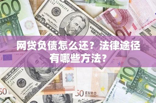 济南网贷负债怎么还？法律途径有哪些方法？
