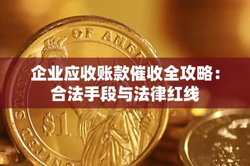 济南企业应收账款催收全攻略：合法手段与法律红线