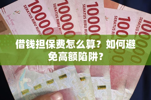 济南借钱担保费怎么算？如何避免高额陷阱？
