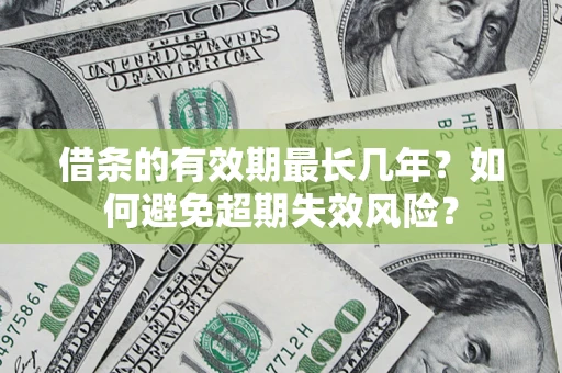 济南借条的有效期最长几年？如何避免超期失效风险？