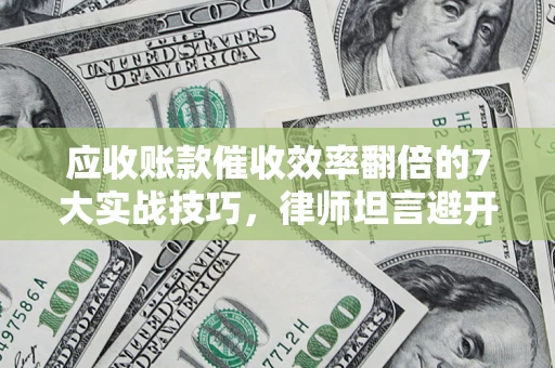 济南应收账款催收效率翻倍的7大实战技巧，律师坦言避开这些法律雷区最关键