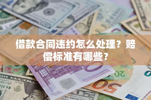 济南借款合同违约怎么处理？赔偿标准有哪些？