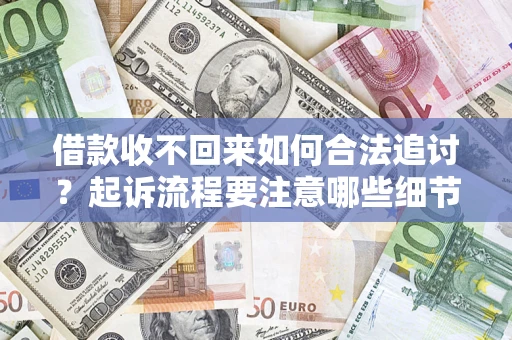 济南借款收不回来如何合法追讨？起诉流程要注意哪些细节？