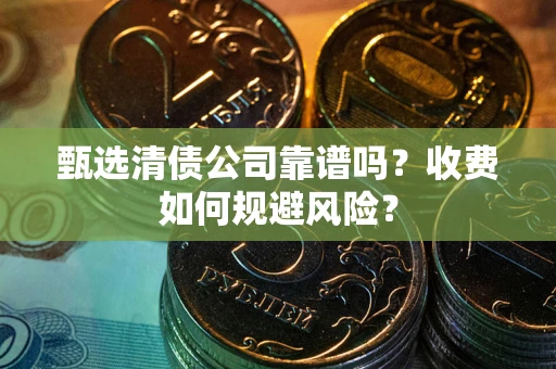济南甄选清债公司靠谱吗？收费如何规避风险？
