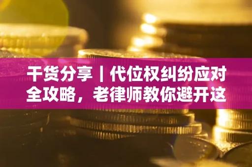 济南干货分享｜代位权纠纷应对全攻略，老律师教你避开这5大雷区