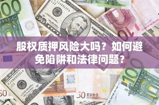 济南股权质押风险大吗？如何避免陷阱和法律问题？