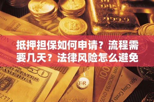 济南抵押担保如何申请？流程需要几天？法律风险怎么避免？避坑指南