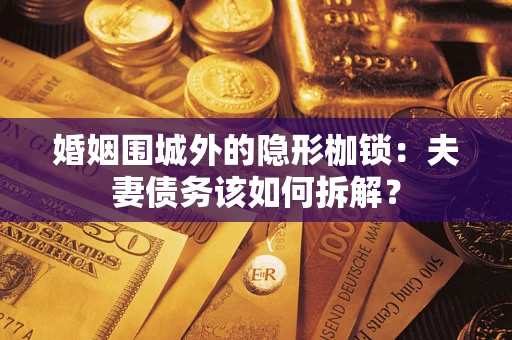 济南婚姻围城外的隐形枷锁：夫妻债务该如何拆解？