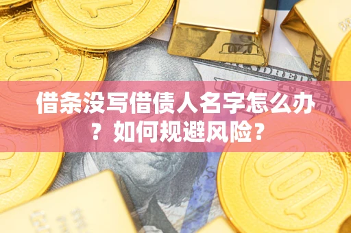 济南借条没写借债人名字怎么办？如何规避风险？