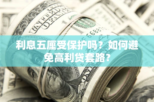济南利息五厘受保护吗？如何避免高利贷套路？