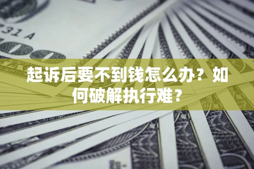 济南起诉后要不到钱怎么办？如何破解执行难？