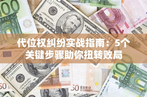 济南代位权纠纷实战指南：5个关键步骤助你扭转败局