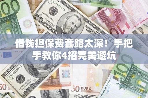 济南借钱担保费套路太深！手把手教你4招完美避坑