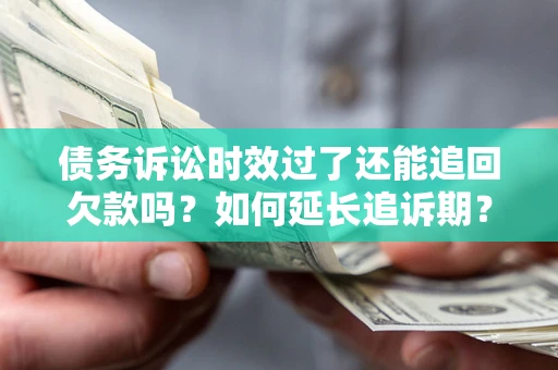济南债务诉讼时效过了还能追回欠款吗？如何延长追诉期？