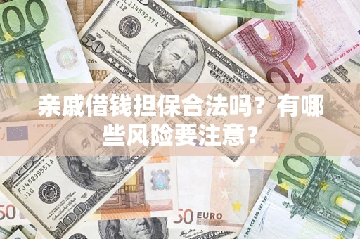 济南亲戚借钱担保合法吗？有哪些风险要注意？
