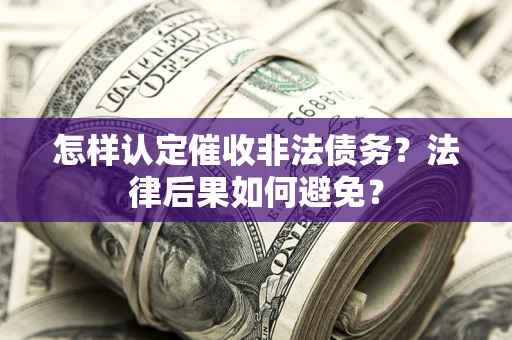 济南怎样认定催收非法债务？法律后果如何避免？