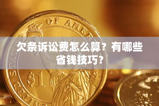 济南欠条诉讼费怎么算？有哪些省钱技巧？