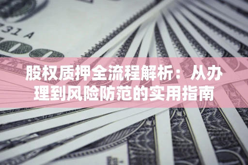 济南股权质押全流程解析：从办理到风险防范的实用指南