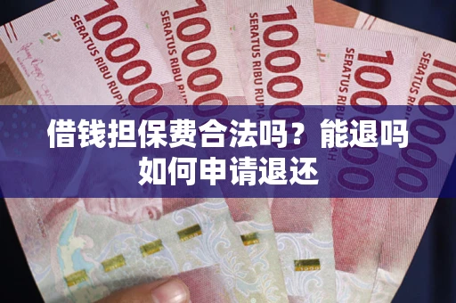 济南借钱担保费合法吗？能退吗如何申请退还