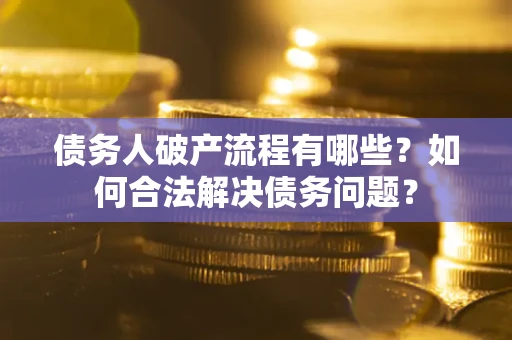 济南债务人破产流程有哪些？如何合法解决债务问题？
