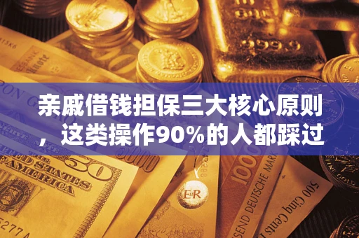 济南亲戚借钱担保三大核心原则，这类操作90%的人都踩过坑！附法院判决案例