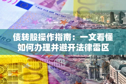 济南债转股操作指南：一文看懂如何办理并避开法律雷区