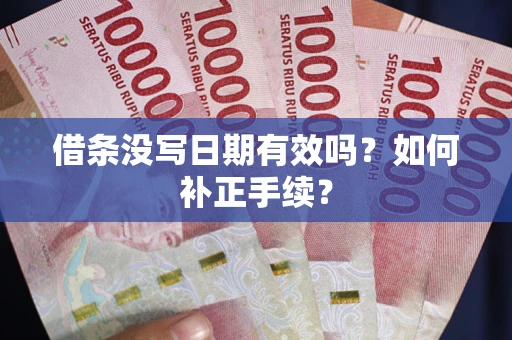 济南借条没写日期有效吗？如何补正手续？