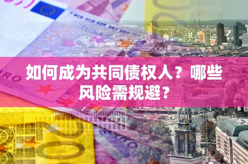 济南如何成为共同债权人？哪些风险需规避？