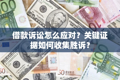 济南借款诉讼怎么应对？关键证据如何收集胜诉？