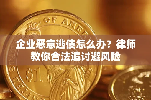 济南企业恶意逃债怎么办？律师教你合法追讨避风险